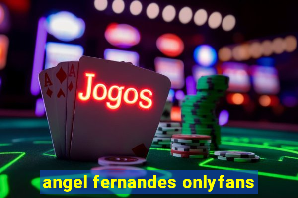 angel fernandes onlyfans